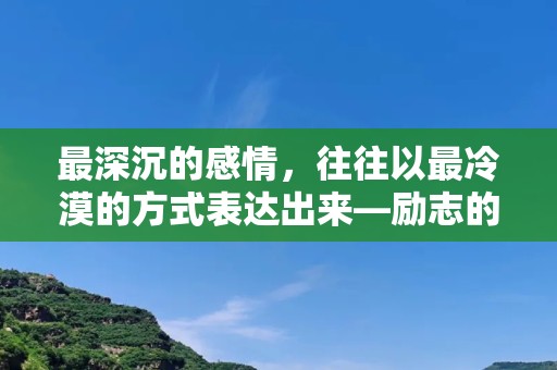 最深沉的感情，往往以最冷漠的方式表达出来—励志的正能量句子-第1张图片-觅纤