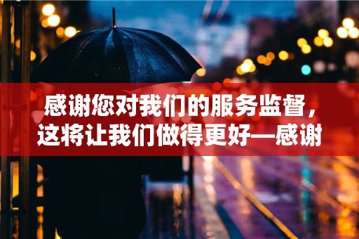 感谢您对我们的服务监督，这将让我们做得更好—感谢顾客支持的暖心句子摘录60条