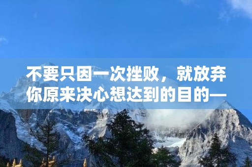 不要只因一次挫败，就放弃你原来决心想达到的目的—关于坚持下去的励志句子