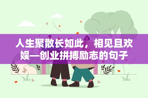 人生聚散长如此，相见且欢娱—创业拼搏励志的句子