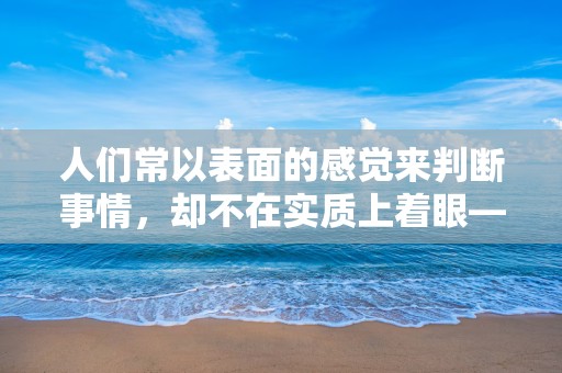 人们常以表面的感觉来判断事情，却不在实质上着眼—形容失望心凉想放弃的文案锦集40句