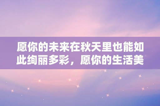 愿你的未来在秋天里也能如此绚丽多彩，愿你的生活美好幸福—寒露节气唯美的句子133句