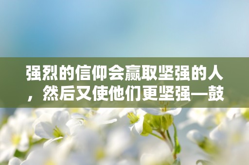 强烈的信仰会赢取坚强的人，然后又使他们更坚强—鼓励自己的励志名言