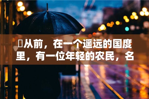 ​从前，在一个遥远的国度里，有一位年轻的农民，名叫阿强—每日短篇故事