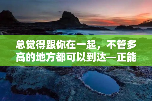 总觉得跟你在一起，不管多高的地方都可以到达—正能量动漫励志句子72条