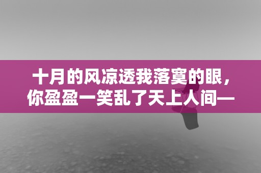 十月的风凉透我落寞的眼，你盈盈一笑乱了天上人间—迎接10月你好心情说说大全