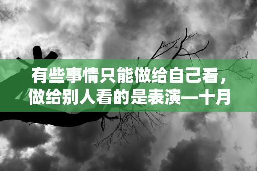 有些事情只能做给自己看，做给别人看的是表演—十月你好朋友圈励志文案大全