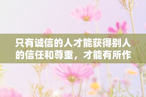 只有诚信的人才能获得别人的信任和尊重，才能有所作为—诚实守信初中作文5篇