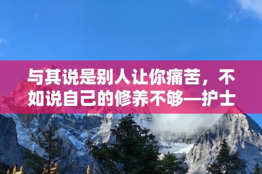 与其说是别人让你痛苦，不如说自己的修养不够—护士励志座右铭语录