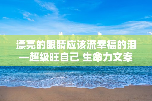 漂亮的眼睛应该流幸福的泪—超级旺自己 生命力文案