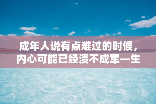 成年人说有点难过的时候，内心可能已经溃不成军—生活中最无奈的心酸句子