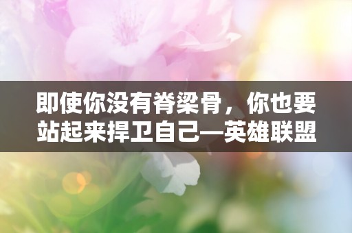 即使你没有脊梁骨，你也要站起来捍卫自己—英雄联盟LOL励志台词文案汇总六十条