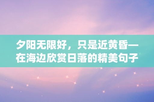 夕阳无限好，只是近黄昏—在海边欣赏日落的精美句子收藏(46条)