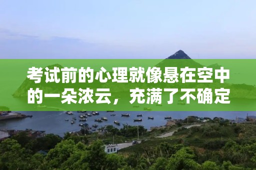 考试前的心理就像悬在空中的一朵浓云，充满了不确定和焦虑—考试前心理的句子