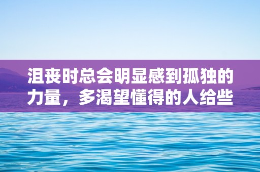 沮丧时总会明显感到孤独的力量，多渴望懂得的人给些温暖借个肩膀—形容自己难过的个性说说