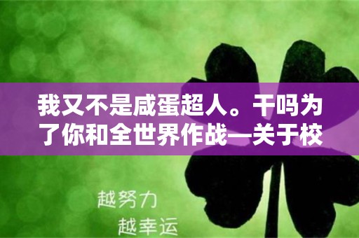 我又不是咸蛋超人。干吗为了你和全世界作战—关于校园的个性说说