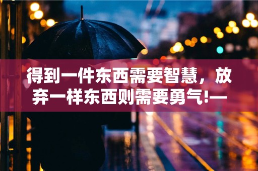 得到一件东西需要智慧，放弃一样东西则需要勇气!—非常励志的个性句子