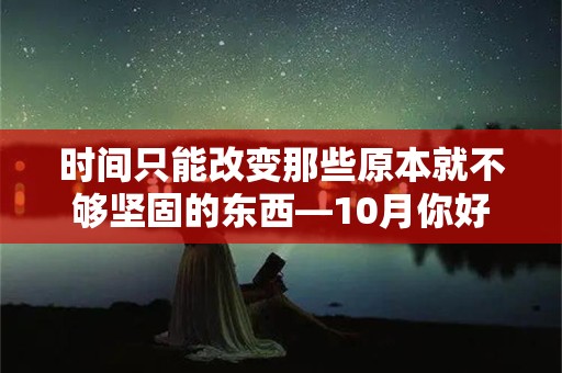 时间只能改变那些原本就不够坚固的东西—10月你好的句子心情文案说说（100条）