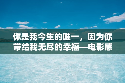 你是我今生的唯一，因为你带给我无尽的幸福—电影感爱情句子-第1张图片-觅纤