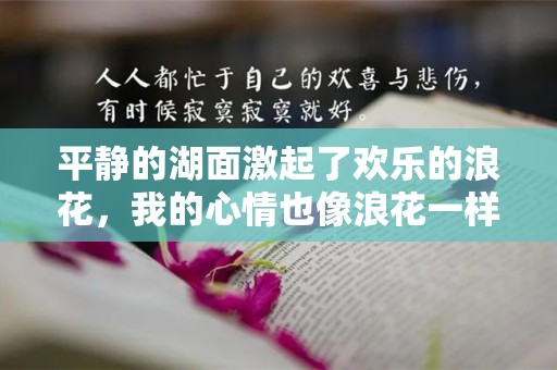 平静的湖面激起了欢乐的浪花，我的心情也像浪花一样欢腾—好心情朋友圈的说说