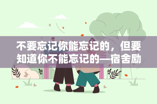 不要忘记你能忘记的，但要知道你不能忘记的—宿舍励志标语