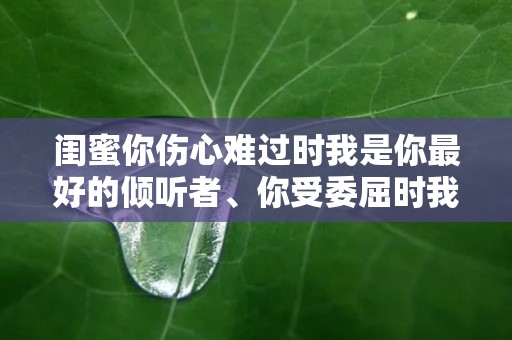 闺蜜你伤心难过时我是你最好的倾听者、你受委屈时我是你坚强的后盾—超短的唯美句子锦集