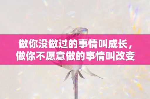 做你没做过的事情叫成长，做你不愿意做的事情叫改变，做你不敢做的事情叫突破—抚慰人心的温暖晚安心语