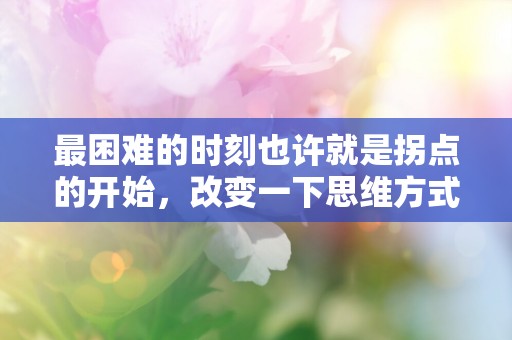 最困难的时刻也许就是拐点的开始，改变一下思维方式就可能迎来转机—晚安心语正能量温暖