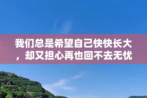 我们总是希望自己快快长大，却又担心再也回不去无忧无虑的时光—早安语录朋友圈励志，早安说说正能量简短