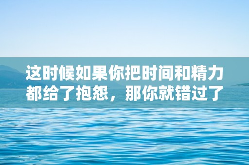 这时候如果你把时间和精力都给了抱怨，那你就错过了成长和蜕变的机会—寒露节气早安问候语