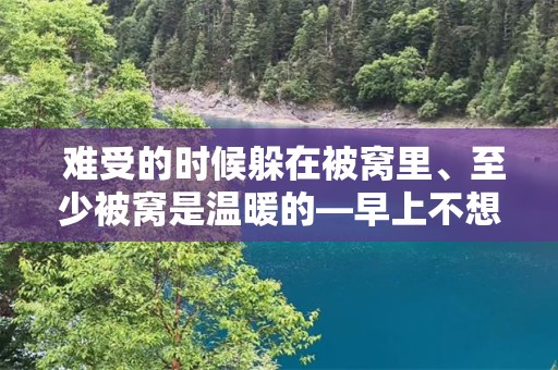  难受的时候躲在被窝里、至少被窝是温暖的—早上不想起床赖床的说说经典