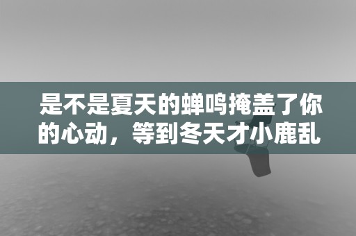  是不是夏天的蝉鸣掩盖了你的心动，等到冬天才小鹿乱撞—女生元气满满俏皮可爱文案