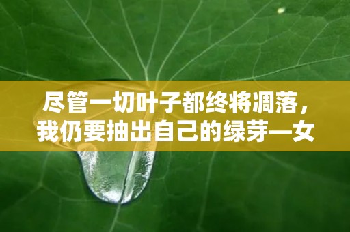 尽管一切叶子都终将凋落，我仍要抽出自己的绿芽—女朋友元气满满可爱的句子集合