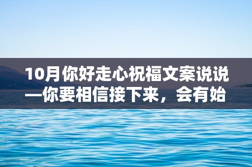 10月你好走心祝福文案说说—你要相信接下来，会有始料不及的运气，会有突如其来的欢喜