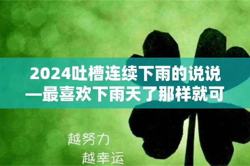 2024吐槽连续下雨的说说—最喜欢下雨天了那样就可以省钱不用煤气了