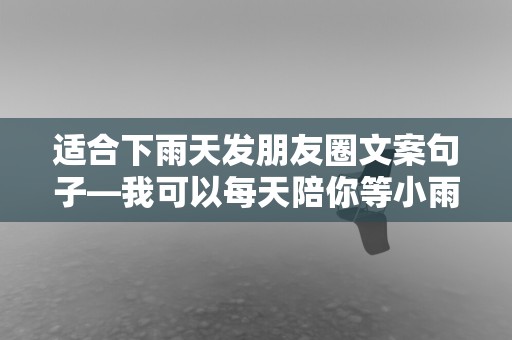 适合下雨天发朋友圈文案句子—我可以每天陪你等小雨来，可怎么既期待又害怕你盛开