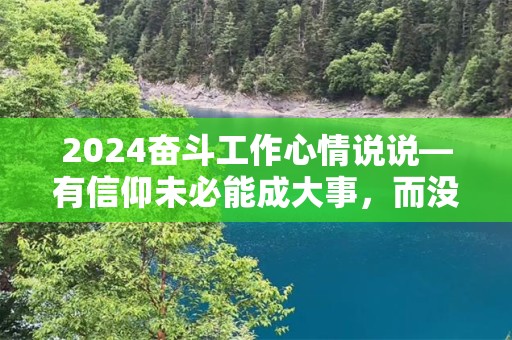 2024奋斗工作心情说说—有信仰未必能成大事，而没有信仰却将一事无成