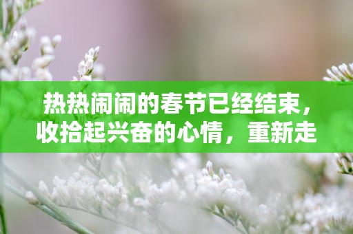 热热闹闹的春节已经结束，收拾起兴奋的心情，重新走上工作的旅途—春节节后收心60句