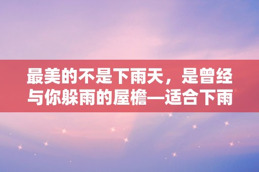 最美的不是下雨天，是曾经与你躲雨的屋檐—适合下雨天的心情说说文字