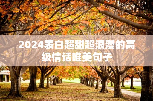 2024表白超甜超浪漫的高级情话唯美句子