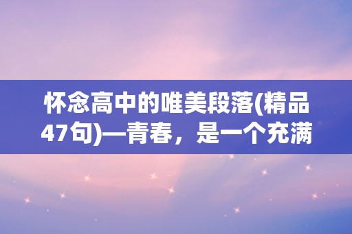 怀念高中的唯美段落(精品47句)—青春，是一个充满朝气的时节，是一个不断犯错又不断改正的时节