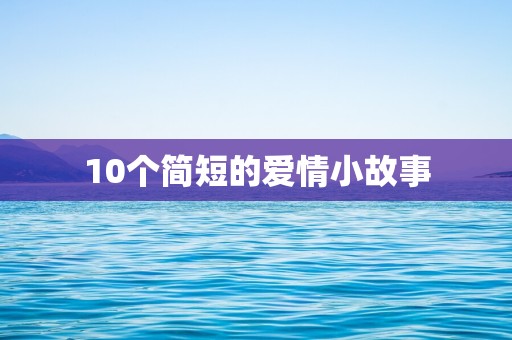 10个简短的爱情小故事