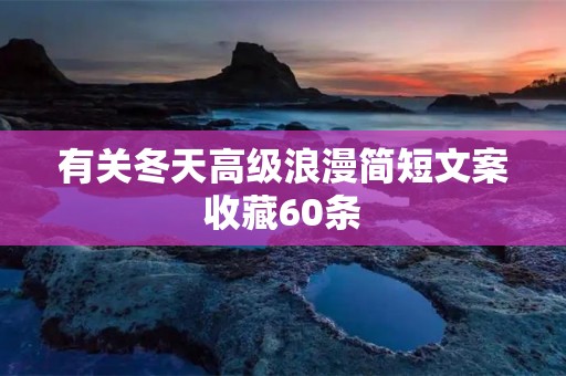 有关冬天高级浪漫简短文案收藏60条