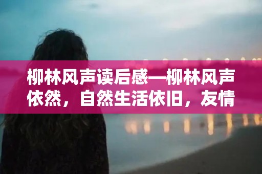 柳林风声读后感—柳林风声依然，自然生活依旧，友情的诠释，爱与美的凝聚