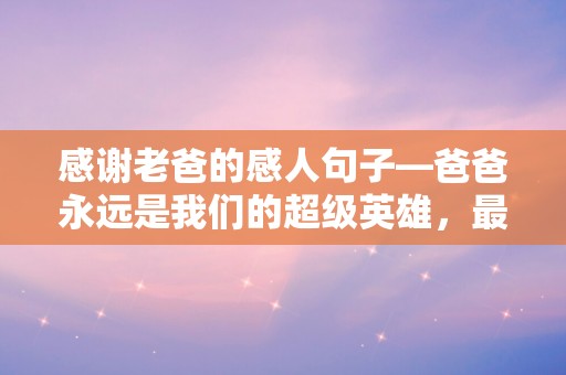 感谢老爸的感人句子—爸爸永远是我们的超级英雄，最安稳的靠山