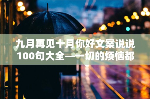 九月再见十月你好文案说说100句大全—一切的烦恼都是自找的，因此要自己解决