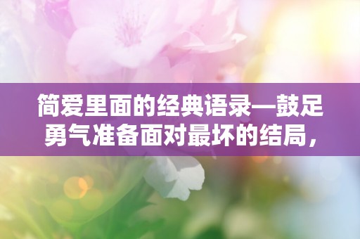 简爱里面的经典语录—鼓足勇气准备面对最坏的结局，它终于来了