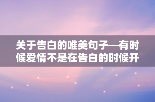 关于告白的唯美句子—有时候爱情不是在告白的时候开始的