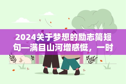 2024关于梦想的励志简短句—满目山河增感慨，一时风景寄遨游