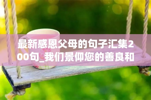 最新感恩父母的句子汇集200句_我们景仰您的善良和智慧，永远不会忘记您的恩德